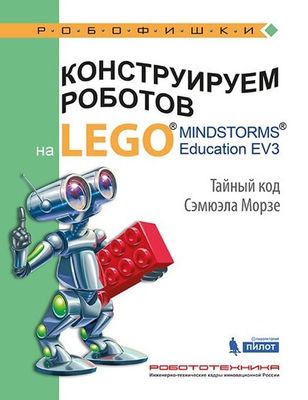 Конструируем роботов на LEGO® MINDSTORMS® Education EV3. Тайный код Сэмюэла Морзе