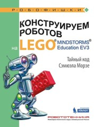 Конструируем роботов на LEGO® MINDSTORMS® Education EV3. Тайный код Сэмюэла Морзе