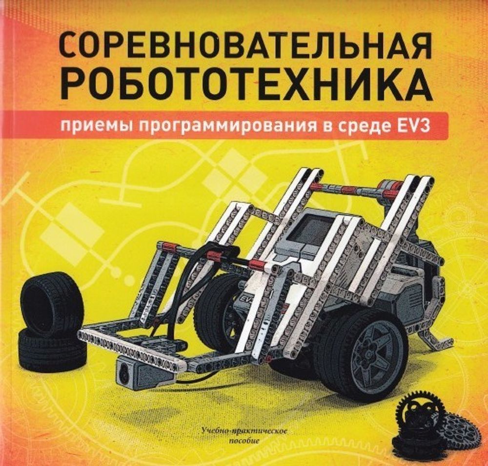 Соревновательная робототехника: приемы программирования в среде EV3, учебно- практическое пособие.