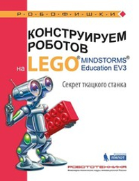 Конструируем роботов на LEGO® MINDSTORMS® Education EV3. Секрет ткацкого станка