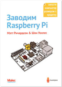 Заводим Raspberry Pi. Мэтт Ричардсон и Шон Уоллес