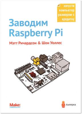 Заводим Raspberry Pi. Мэтт Ричардсон и Шон Уоллес